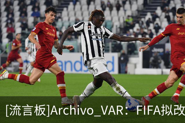 [流言板]Archivo VAR：FIFA拟改变规则，热身赛红牌或顺延至正式比赛